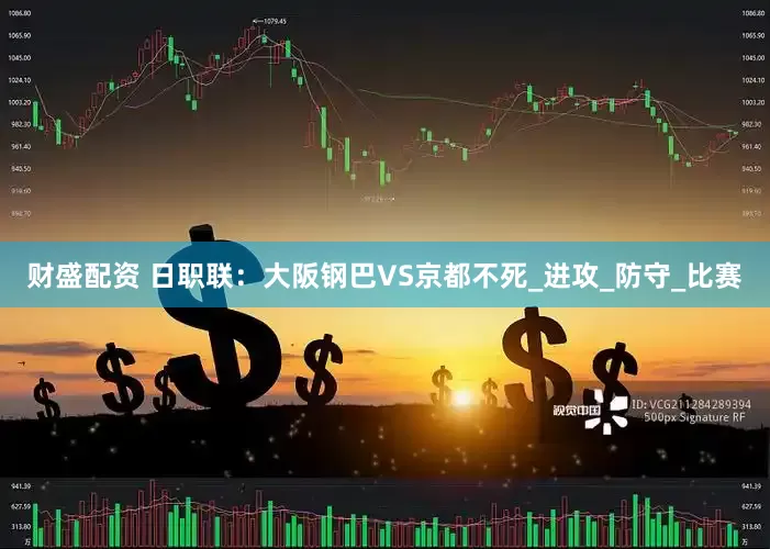 财盛配资 日职联：大阪钢巴VS京都不死_进攻_防守_比赛