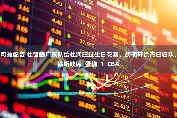 可盈配资 杜锋晒广东队给杜润旺过生日花絮，胡明轩徐杰已归队，徐昕缺席_蛋糕_1_CBA