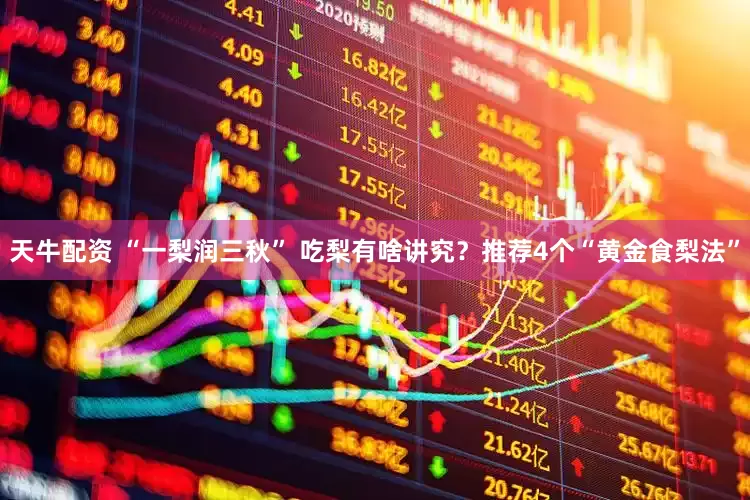 天牛配资 “一梨润三秋” 吃梨有啥讲究？推荐4个“黄金食梨法”