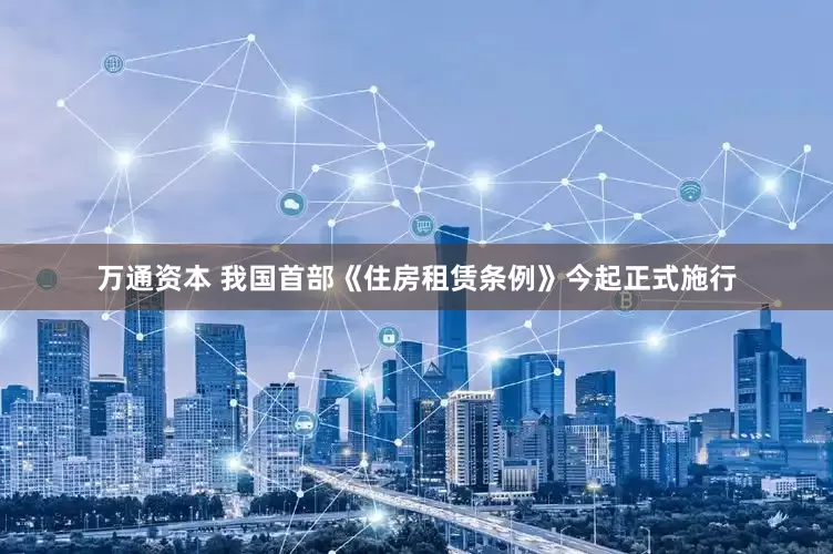 万通资本 我国首部《住房租赁条例》今起正式施行
