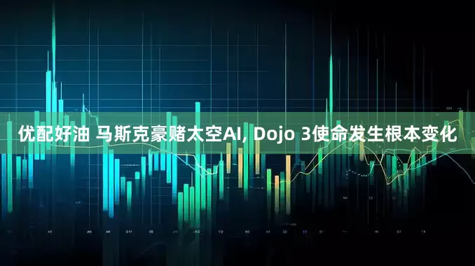 优配好油 马斯克豪赌太空AI, Dojo 3使命发生根本变化