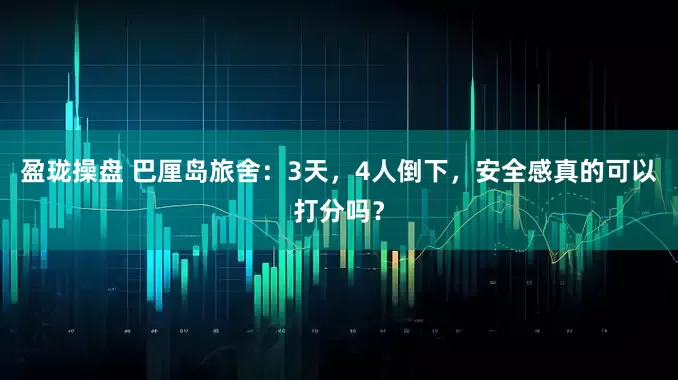 盈珑操盘 巴厘岛旅舍：3天，4人倒下，安全感真的可以打分吗？