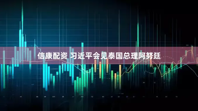 信康配资 习近平会见泰国总理阿努廷